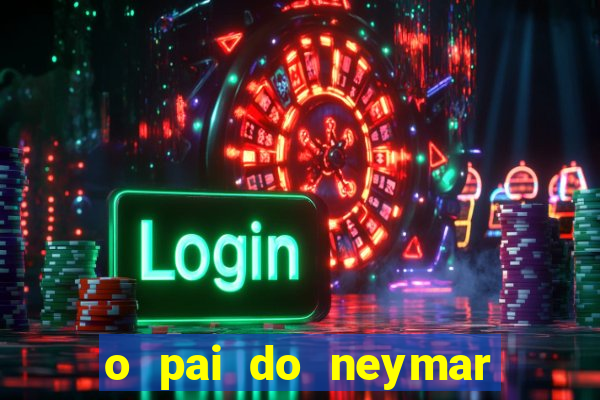 o pai do neymar era jogador de futebol